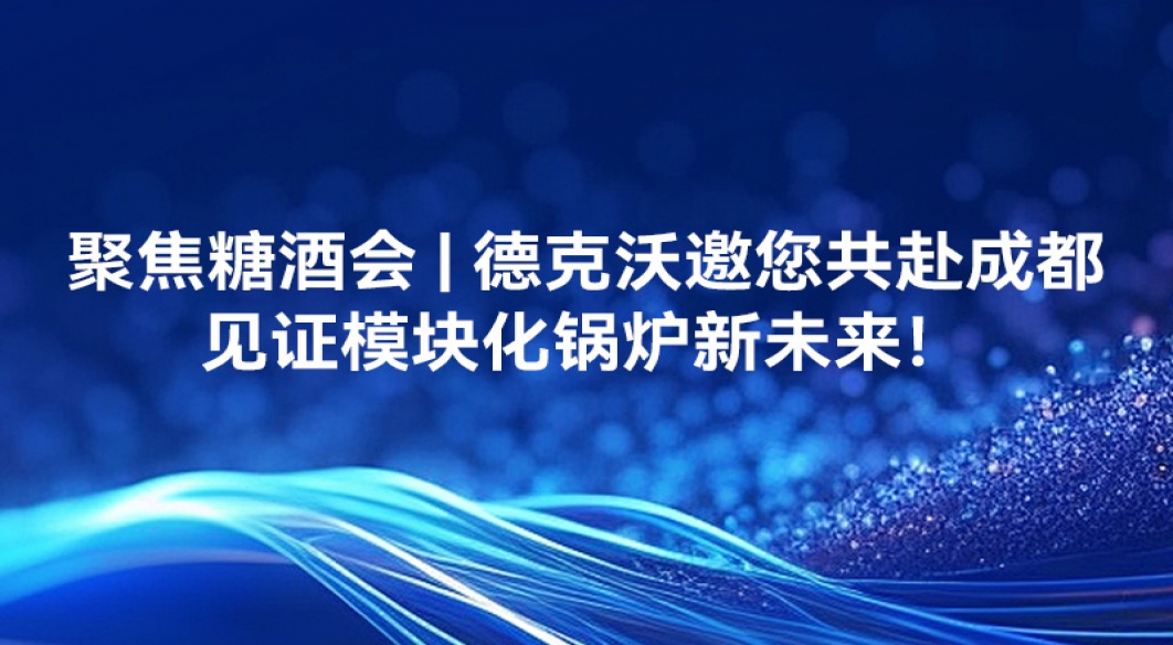 聚焦糖酒會 - 德克沃邀您共赴成都，見證模塊化鍋爐新未來！