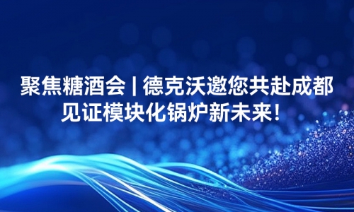 聚焦糖酒會 - 德克沃邀您共赴成都，見證模塊化鍋爐新未來！